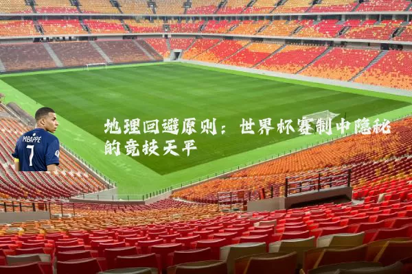 地理回避原则：世界杯赛制中隐秘的竞技天平