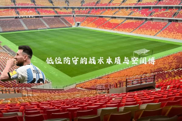 低位防守的战术本质与空间博弈