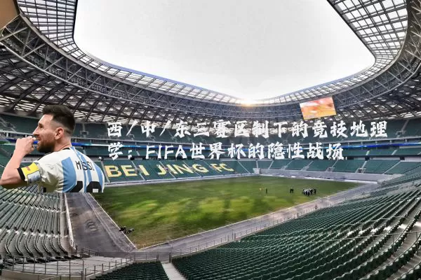 西/中/东三赛区制下的竞技地理学：FIFA世界杯的隐性战场