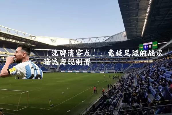 「洗牌清零点」：竞技足球的战术暗流与规则博弈
