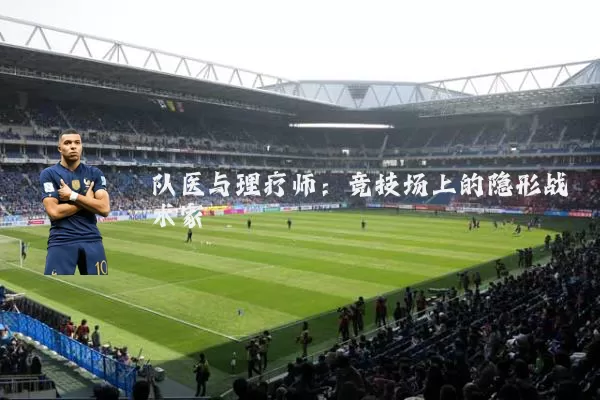 队医与理疗师:竞技场上的隐形战术家