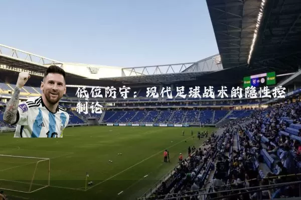 低位防守:现代足球战术的隐性控制论