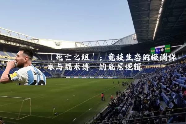 「死亡之组」:竞技生态的极端样本与战术博弈的底层逻辑