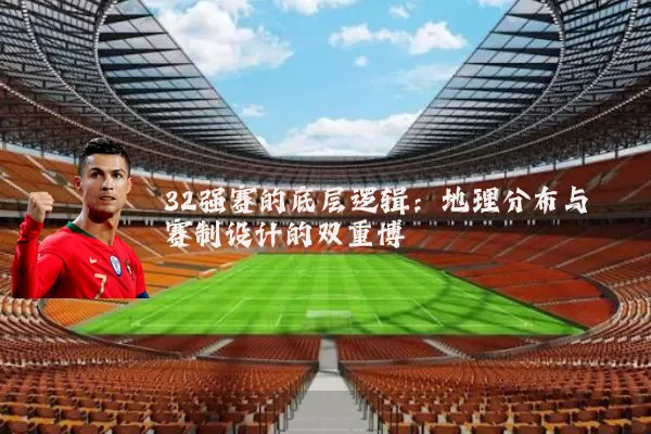32强赛的底层逻辑：地理分布与赛制设计的双重博弈