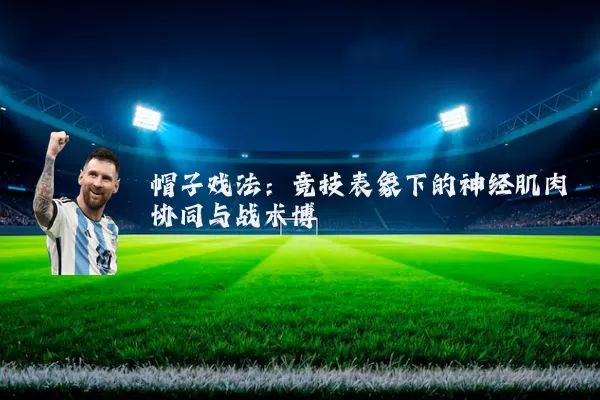 帽子戏法:竞技表象下的神经肌肉协同与战术博弈