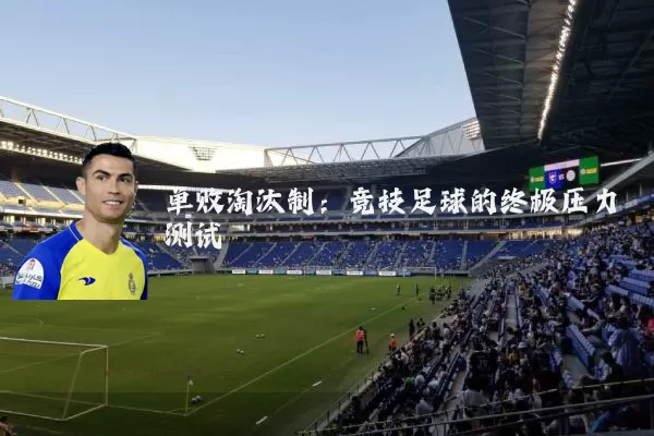 单败淘汰制：竞技足球的终极压力测试