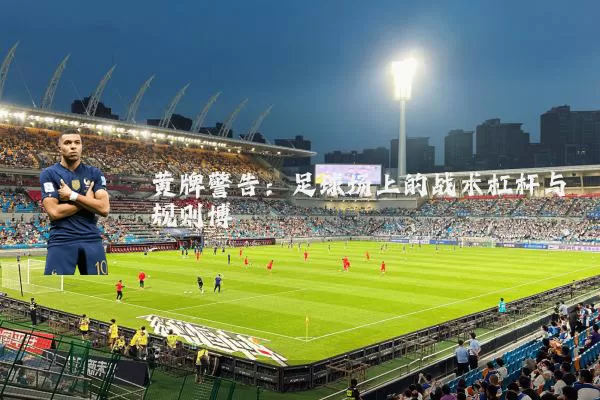 黄牌警告:足球场上的战术杠杆与规则博弈