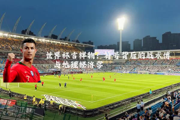 世界杯吉祥物：符号背后的战术博弈与地理经济学