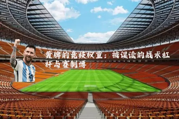 黄牌的竞技权重：被误读的战术杠杆与赛制博弈