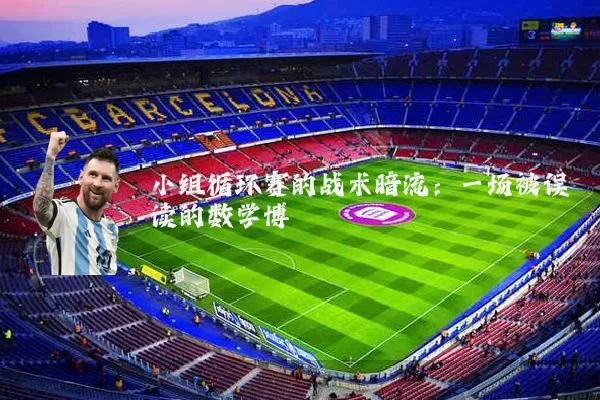 小组循环赛的战术暗流：一场被误读的数学博弈