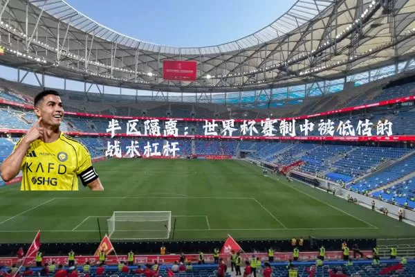 半区隔离:世界杯赛制中被低估的战术杠杆