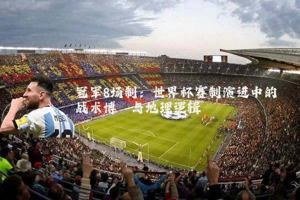 冠军8场制:世界杯赛制演进中的战术博弈与地理逻辑